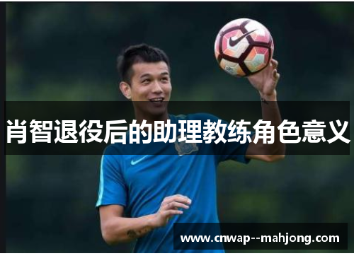 肖智退役后的助理教练角色意义 肖智退役后的助理教练角色意义