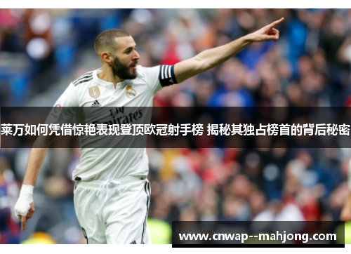 莱万如何凭借惊艳表现登顶欧冠射手榜 揭秘其独占榜首的背后秘密