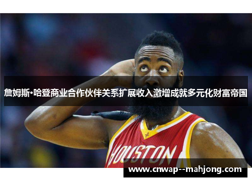詹姆斯·哈登商业合作伙伴关系扩展收入激增成就多元化财富帝国