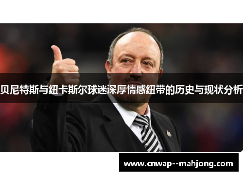 贝尼特斯与纽卡斯尔球迷深厚情感纽带的历史与现状分析