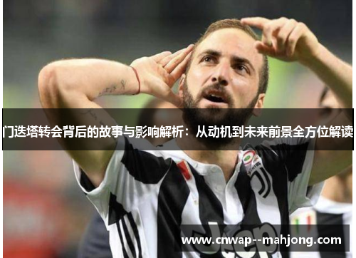 门迭塔转会背后的故事与影响解析:从动机到未来前景全方位解读 门迭塔转会背后的故事与影响解析:从动机到未来前景全方位解读