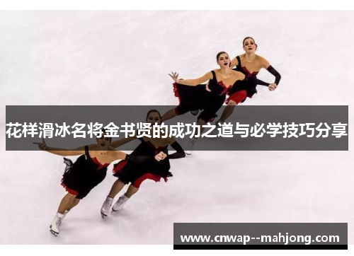花样滑冰名将金书贤的成功之道与必学技巧分享