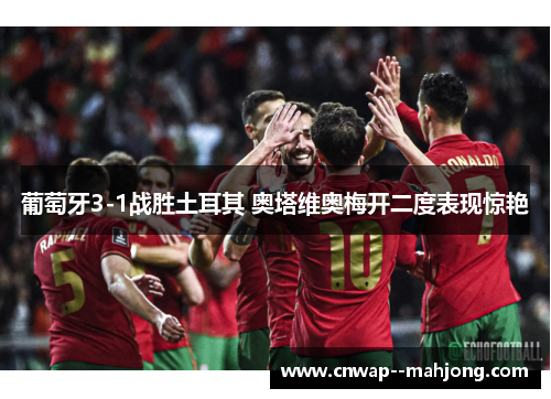 葡萄牙3-1战胜土耳其 奥塔维奥梅开二度表现惊艳