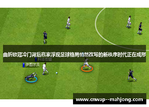 曲折欧冠冷门背后赢家浮现足球格局悄然改写的新秩序时代正在成形