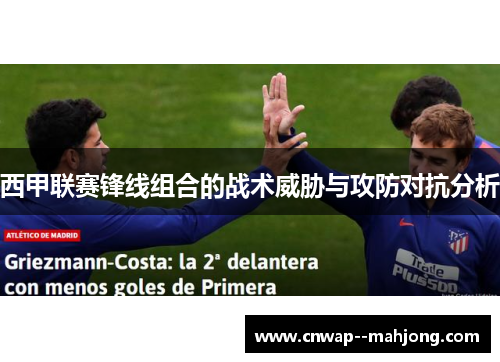 西甲联赛锋线组合的战术威胁与攻防对抗分析 西甲联赛锋线组合的战术威胁与攻防对抗分析