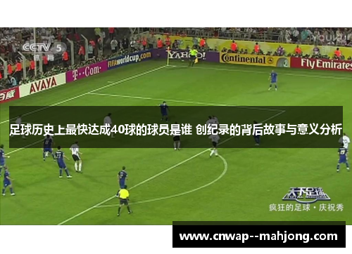 足球历史上最快达成40球的球员是谁 创纪录的背后故事与意义分析