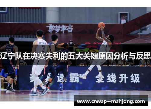 辽宁队在决赛失利的五大关键原因分析与反思 辽宁队在决赛失利的五大关键原因分析与反思