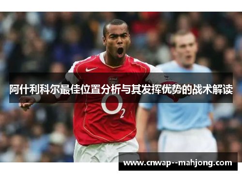 阿什利科尔最佳位置分析与其发挥优势的战术解读 阿什利科尔最佳位置分析与其发挥优势的战术解读
