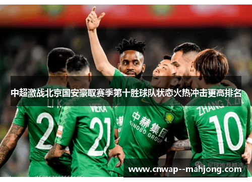 中超激战北京国安豪取赛季第十胜球队状态火热冲击更高排名 中超激战北京国安豪取赛季第十胜球队状态火热冲击更高排名