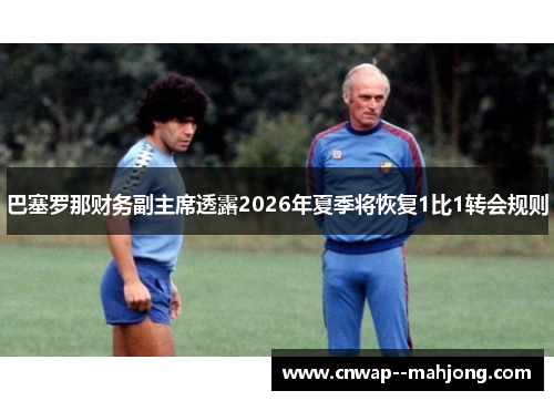 巴塞罗那财务副主席透露2026年夏季将恢复1比1转会规则