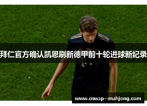 拜仁官方确认凯恩刷新德甲前十轮进球新纪录 拜仁官方确认凯恩刷新德甲前十轮进球新纪录