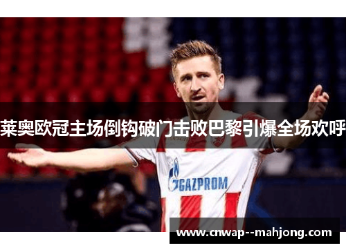 莱奥欧冠主场倒钩破门击败巴黎引爆全场欢呼 莱奥欧冠主场倒钩破门击败巴黎引爆全场欢呼