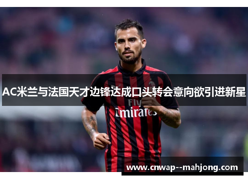 AC米兰与法国天才边锋达成口头转会意向欲引进新星