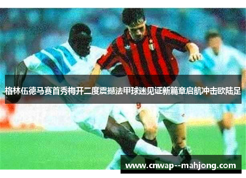 格林伍德马赛首秀梅开二度震撼法甲球迷见证新篇章启航冲击欧陆足
