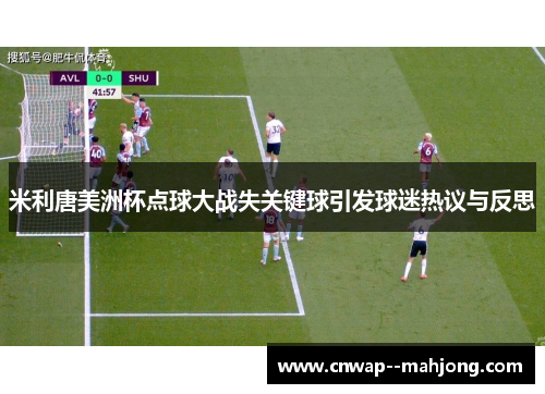 米利唐美洲杯点球大战失关键球引发球迷热议与反思