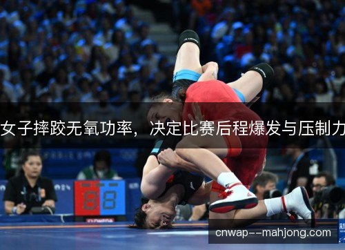女子摔跤无氧功率，决定比赛后程爆发与压制力