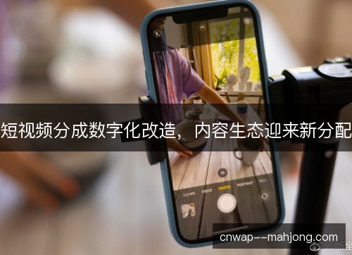 短视频分成数字化改造，内容生态迎来新分配